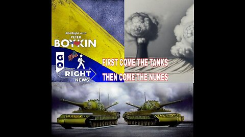 First Come the Tanks Then Come the Nukes #GoRight News with Peter Boykin