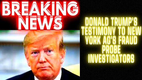 Donald Trump's Testimony To New York AG's Fraud Probe Investigators JUST RELEASED