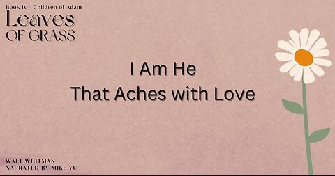 Leaves of Grass - Book 4 - I Am He That Aches with Love- Walt Whitman