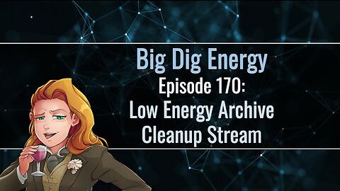 Big Dig Energy Episode 170: Low Energy Archive Cleanup Stream