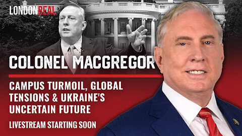 Colonel Douglas Macgregor - Campus Turmoil, Global Tensions & Ukraine's Uncertain Future