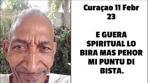 Curaçao 11 Febr 23 E GUERA SPIRITUAL LO BIRA MAS PEHOR MI PUNTU DI BISTA.