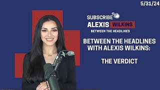 Between the Headlines with Alexis Wilkins: The Verdict and More