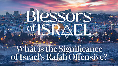 Blessors of Israel Podcast Episode 50: What is the Significance of Israel’s Rafah Offensive?