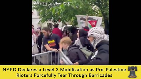 NYPD Declares a Level 3 Mobilization as Pro-Palestine Rioters Forcefully Tear Through Barricades