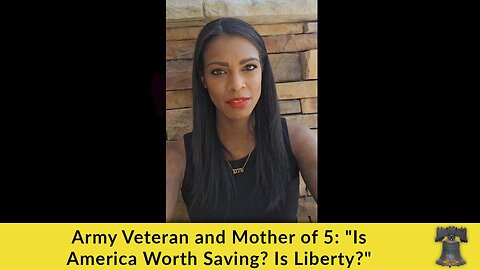 Army Veteran and Mother of 5: "Is America Worth Saving? Is Liberty?"