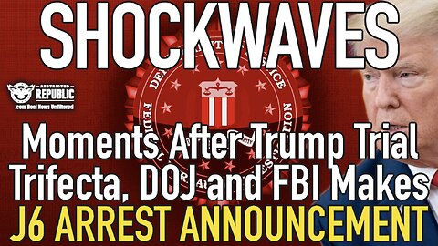 Shockwaves: Moments After Trump Trial Trifecta, DOJ and FBI Make MAJOR J6 Arrest Announcement!