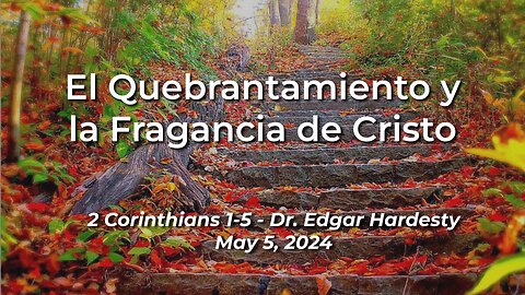 2024-05-05 - El Quebrantamiento y la Fragancia de Cristo (2Corinthians 1-5) - Dr. Edgar Hardesty