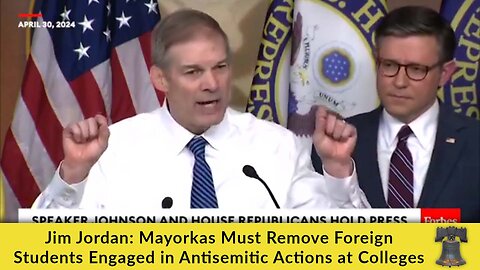 Jim Jordan: Mayorkas Must Remove Foreign Students Engaged in Antisemitic Actions at Colleges