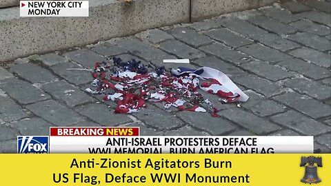 Anti-Zionist Agitators Burn US Flag, Deface WWI Monument