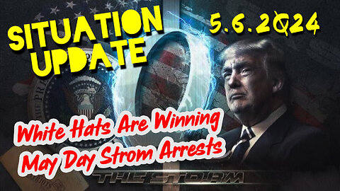 Situation Update 5-6-2Q24 ~ White Hats Are Winning. May Day Strom Arrests