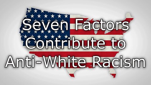 Seven Factors that Contribute to American Anti-White Racism - Full Video (part 1-7)