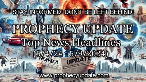 Prophecy Update video: Prophecy Update Top News Headlines - (5/4/24 – 5/9/24)