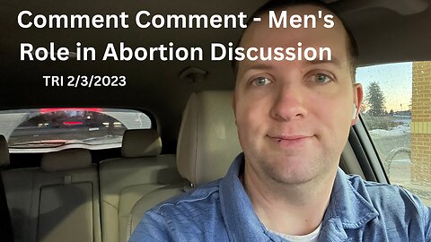 TRI 2/3/2023 - Comment Comment - Do Men Have a Role in Abortion Discussion?