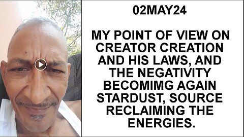 02MAY24 MY POINT OF VIEW ON CREATOR CREATION AND HIS LAWS, AND THE NEGATIVITY BECOMIMG AGAIN STARDUS