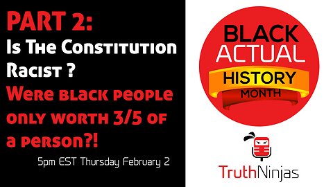 Black ACTUAL History Month Part 2:Constitution racist? Black people only worth 3/5 of a person!?