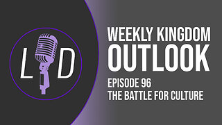 Weekly Kingdom Outlook Episode 96-The Battle for Culture