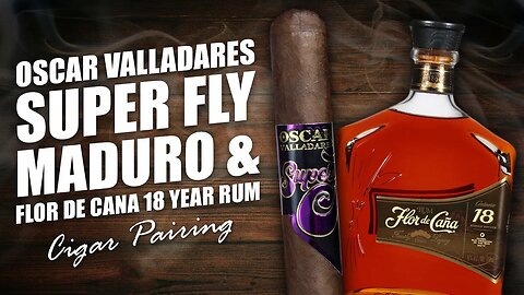 Oscar Valladares Super Fly Maduro & Flor de Cana 18 Year Rum | Cigar Pairing