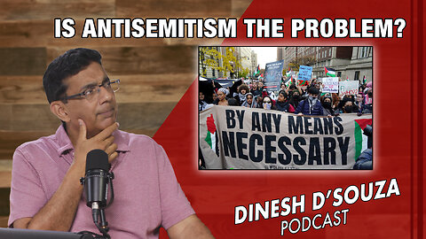 IS ANTISEMITISM THE PROBLEM? Dinesh D’Souza Podcast Ep818
