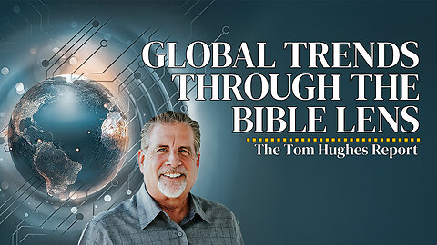 Global Trends Through the Bible Lens | The Tom Hughes Report