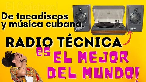 De tocadiscos y música cubana. RADIO TÉCNICA ES EL MEJOR DEL MUNDO !
