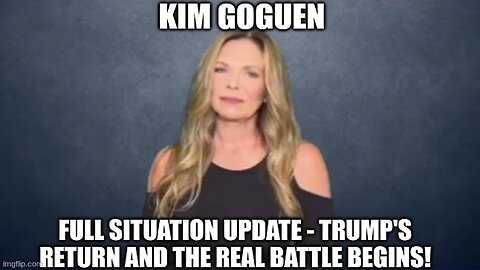 Kim Goguen: Full Situation Update - Trump's Return and the Real Battle Begins!