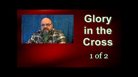 Glory In The Cross (Galatians 6:11-14) 1 of 2