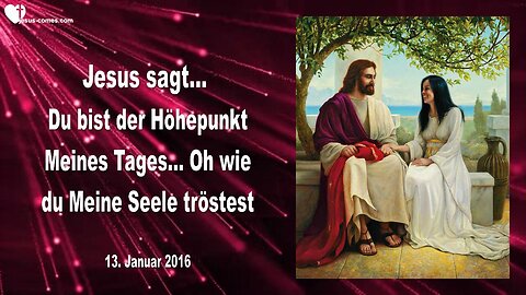 13.01.2016 ❤️ Jesus sagt... Du bist der Höhepunkt Meines Tages... Oh wie du Meine Seele tröstest