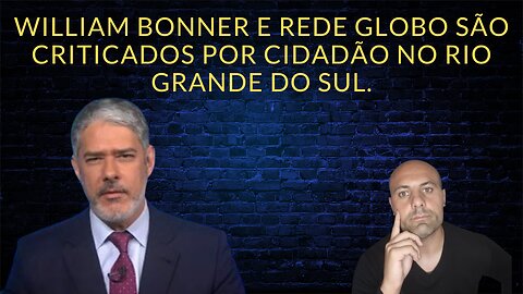 William Bonner e Rede Globo são criticados por cidadão no Rio grande do Sul.