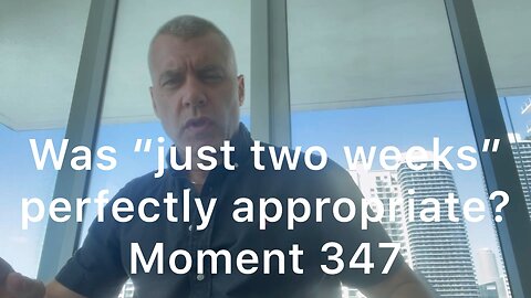 Was “just two weeks” perfectly appropriate? Moment 347