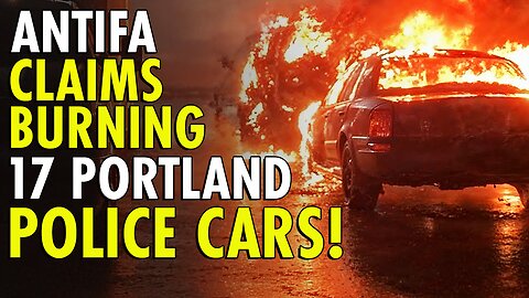Antifa takes responsibility for torching 15 Portland Police Cars