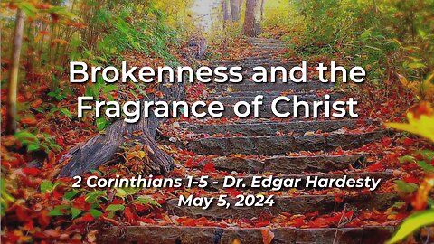 2024-05-05 - Brokenness and the Fragrance of Christ (2Corinthians 1-5) - Dr. Edgar Hardesty