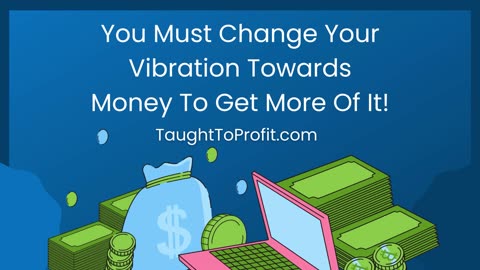 You Must Change Your Vibration Towards Money To Get More Of It!