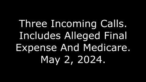 Three Incoming Calls: Includes Alleged Final Expense And Medicare, May 2, 2024