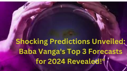 Shocking Predictions Unveiled: Baba Vanga's Top 3 Forecasts for 2024 Revealed!"