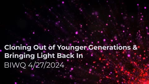 Cloning Out of Younger Generations & Bringing Light Back In 4/27/2024