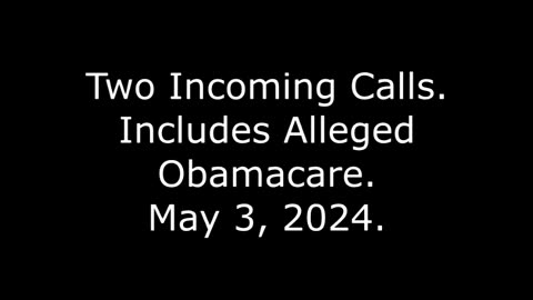 Two Incoming Calls: Includes Alleged Obamacare, May 3, 2024