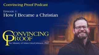 How I Became a Christian - Convincing Proof Podcast