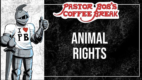 ANIMAL RIGHTS / Pastor Bob's Coffee Break