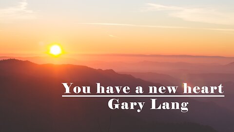 You have a new heart --- 2023 June 18th --- Gary Lang