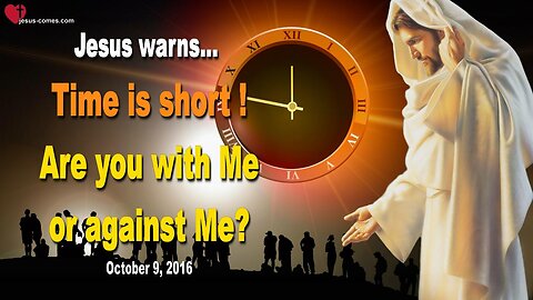 Oct 9, 2016 ❤️ Jesus warns... Time is short!… Are you with Me or against Me?