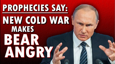 Prophecies Say: New Cold War Makes Bear Angry 02/21/2022