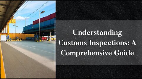 Customs Inspection Process Explained: Everything You Need to Know