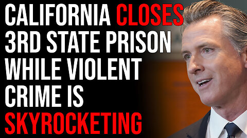 California Closes 3rd State Prison While Violent Crime Is Skyrocketing, The Collapse Is Now