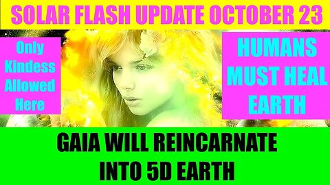 SOLAR FLASH UPDATE OCTOBER 23 - MOTHER EARTH REINCARNATES INTO 5D VERSION - ONLY KINDNESS ALLOWED