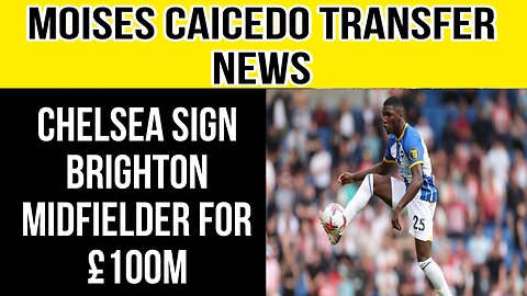 Moises Caicedo Transfer News: Chelsea sign Brighton Midfielder For £100M