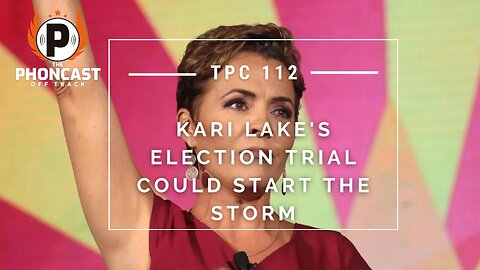 TPC 112 Kari Lake's Election Trial Could Start the Storm