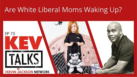 KEVTalks ep 75 - Are White Liberal Moms Waking Up