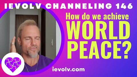 How do we achieve world peace? (iEvolv Channeling 146)