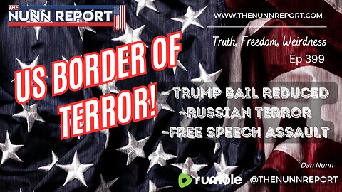 Ep 399 Border of Terror, Russia, Free Speech Assault, & Trump Injustice | The Nunn Report